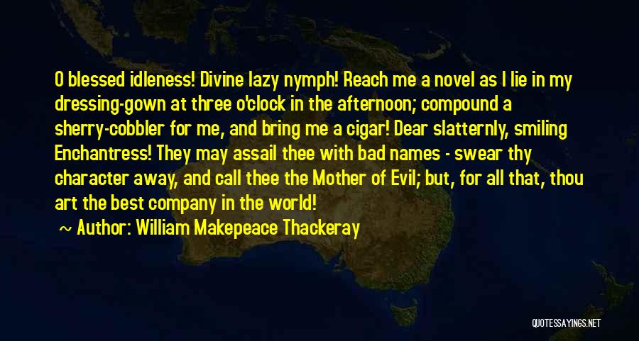 William Makepeace Thackeray Quotes: O Blessed Idleness! Divine Lazy Nymph! Reach Me A Novel As I Lie In My Dressing-gown At Three O'clock In