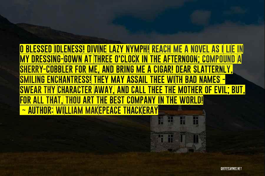 William Makepeace Thackeray Quotes: O Blessed Idleness! Divine Lazy Nymph! Reach Me A Novel As I Lie In My Dressing-gown At Three O'clock In