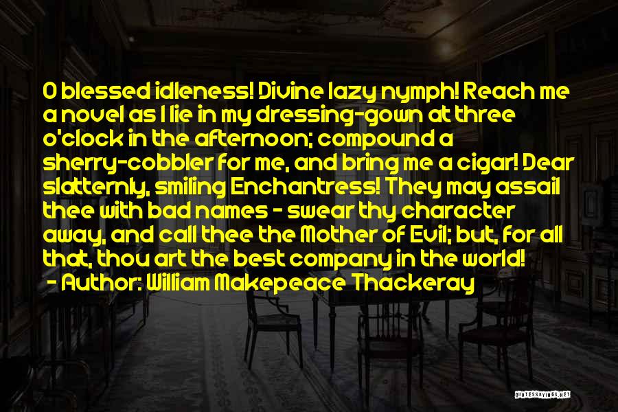 William Makepeace Thackeray Quotes: O Blessed Idleness! Divine Lazy Nymph! Reach Me A Novel As I Lie In My Dressing-gown At Three O'clock In