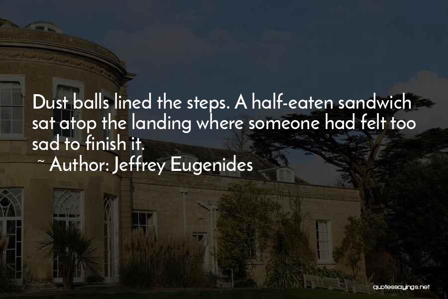 Jeffrey Eugenides Quotes: Dust Balls Lined The Steps. A Half-eaten Sandwich Sat Atop The Landing Where Someone Had Felt Too Sad To Finish
