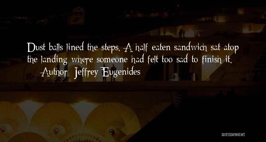 Jeffrey Eugenides Quotes: Dust Balls Lined The Steps. A Half-eaten Sandwich Sat Atop The Landing Where Someone Had Felt Too Sad To Finish