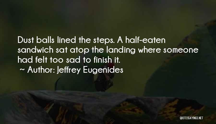 Jeffrey Eugenides Quotes: Dust Balls Lined The Steps. A Half-eaten Sandwich Sat Atop The Landing Where Someone Had Felt Too Sad To Finish