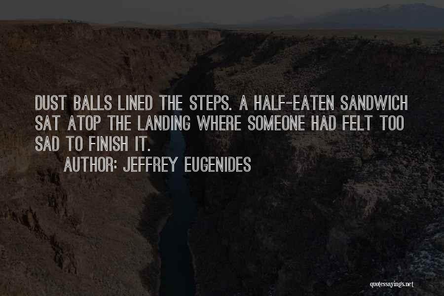 Jeffrey Eugenides Quotes: Dust Balls Lined The Steps. A Half-eaten Sandwich Sat Atop The Landing Where Someone Had Felt Too Sad To Finish