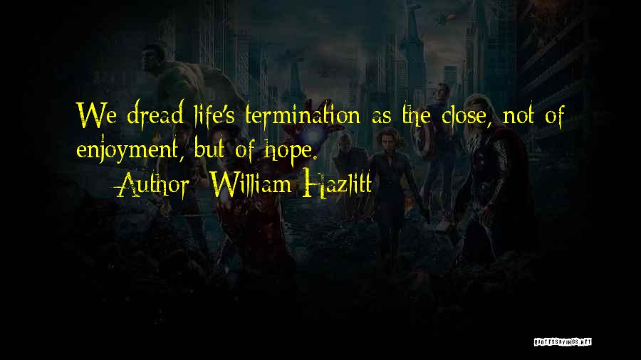 William Hazlitt Quotes: We Dread Life's Termination As The Close, Not Of Enjoyment, But Of Hope.