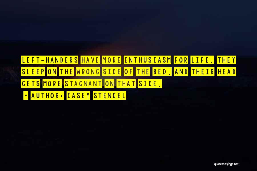 Casey Stengel Quotes: Left-handers Have More Enthusiasm For Life. They Sleep On The Wrong Side Of The Bed, And Their Head Gets More