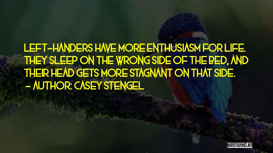 Casey Stengel Quotes: Left-handers Have More Enthusiasm For Life. They Sleep On The Wrong Side Of The Bed, And Their Head Gets More