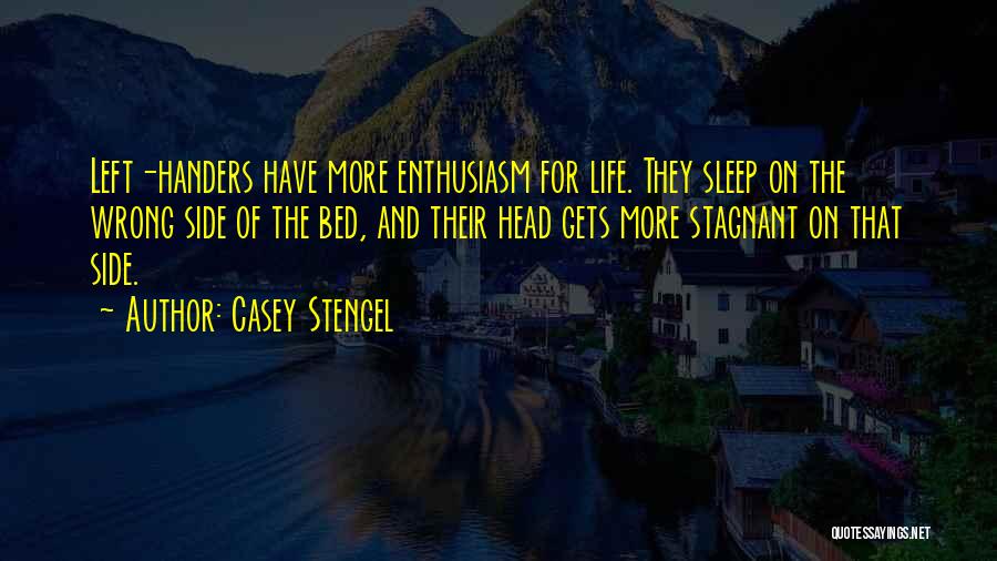 Casey Stengel Quotes: Left-handers Have More Enthusiasm For Life. They Sleep On The Wrong Side Of The Bed, And Their Head Gets More