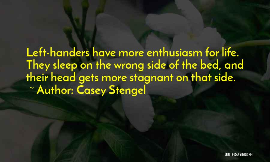 Casey Stengel Quotes: Left-handers Have More Enthusiasm For Life. They Sleep On The Wrong Side Of The Bed, And Their Head Gets More