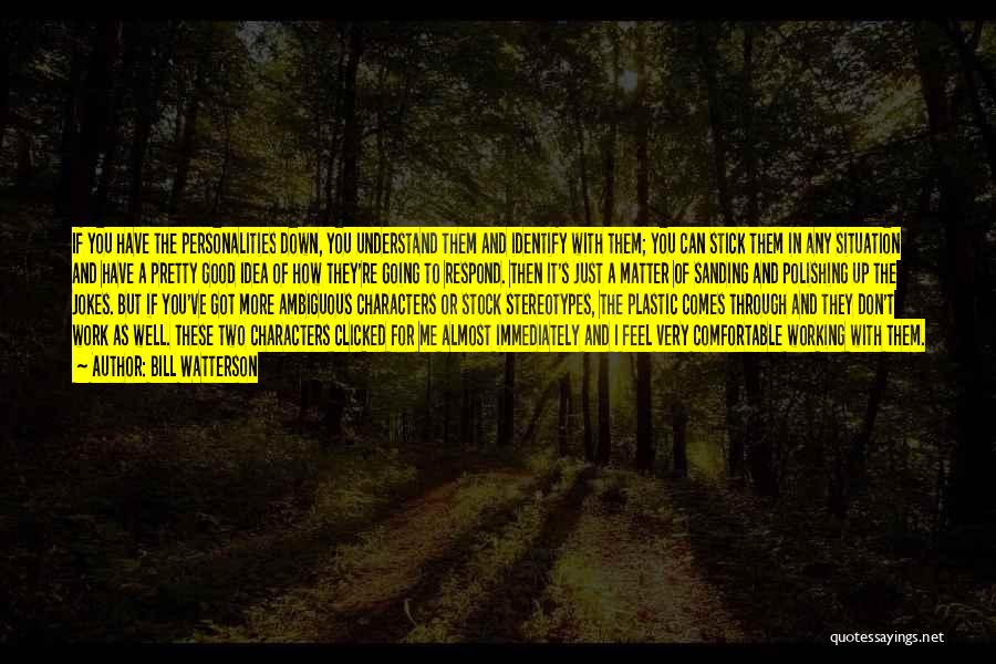 Bill Watterson Quotes: If You Have The Personalities Down, You Understand Them And Identify With Them; You Can Stick Them In Any Situation