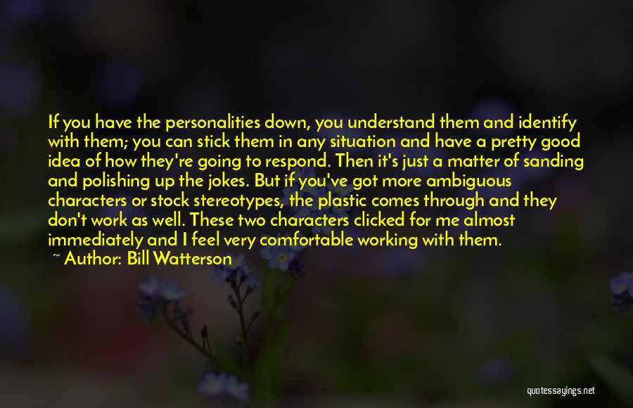 Bill Watterson Quotes: If You Have The Personalities Down, You Understand Them And Identify With Them; You Can Stick Them In Any Situation