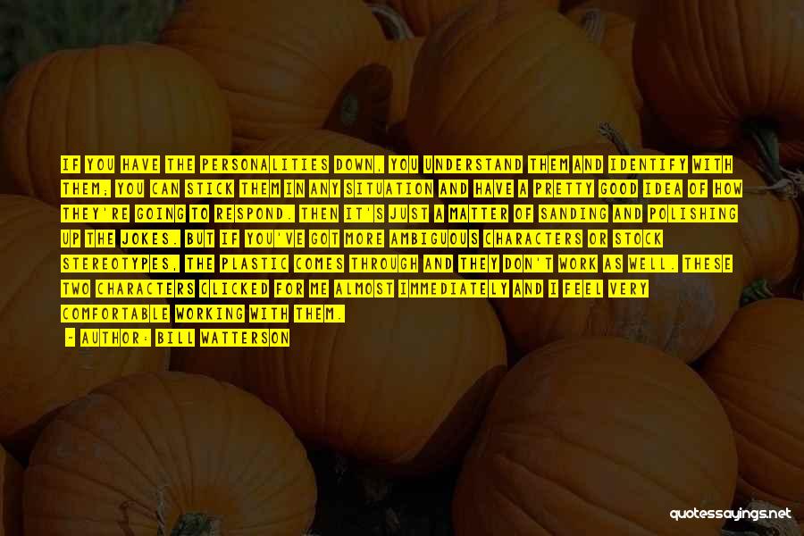 Bill Watterson Quotes: If You Have The Personalities Down, You Understand Them And Identify With Them; You Can Stick Them In Any Situation