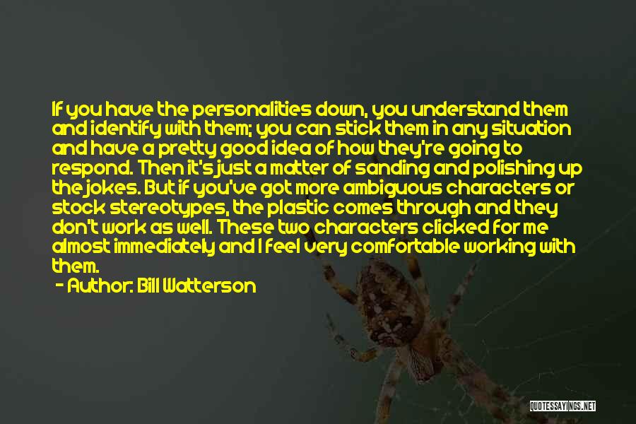 Bill Watterson Quotes: If You Have The Personalities Down, You Understand Them And Identify With Them; You Can Stick Them In Any Situation