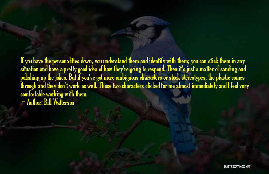 Bill Watterson Quotes: If You Have The Personalities Down, You Understand Them And Identify With Them; You Can Stick Them In Any Situation