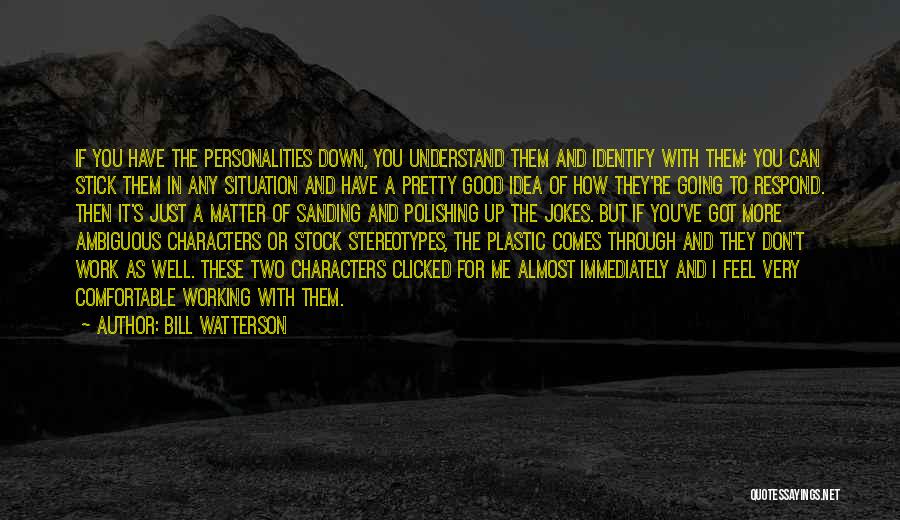 Bill Watterson Quotes: If You Have The Personalities Down, You Understand Them And Identify With Them; You Can Stick Them In Any Situation