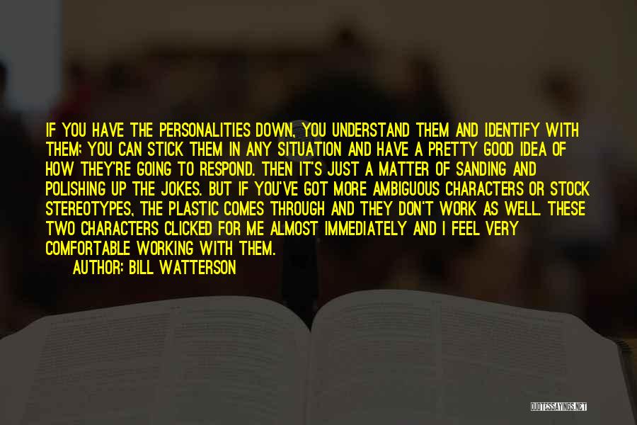 Bill Watterson Quotes: If You Have The Personalities Down, You Understand Them And Identify With Them; You Can Stick Them In Any Situation