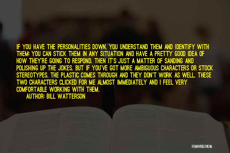 Bill Watterson Quotes: If You Have The Personalities Down, You Understand Them And Identify With Them; You Can Stick Them In Any Situation