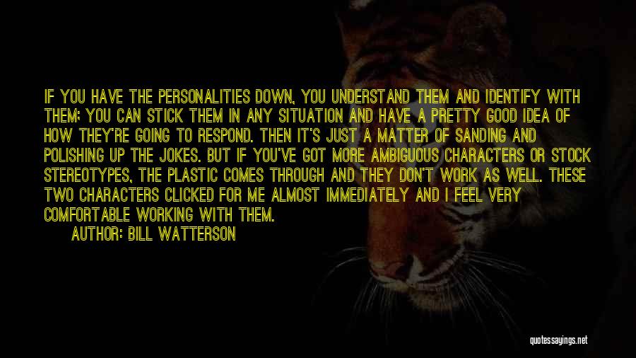 Bill Watterson Quotes: If You Have The Personalities Down, You Understand Them And Identify With Them; You Can Stick Them In Any Situation