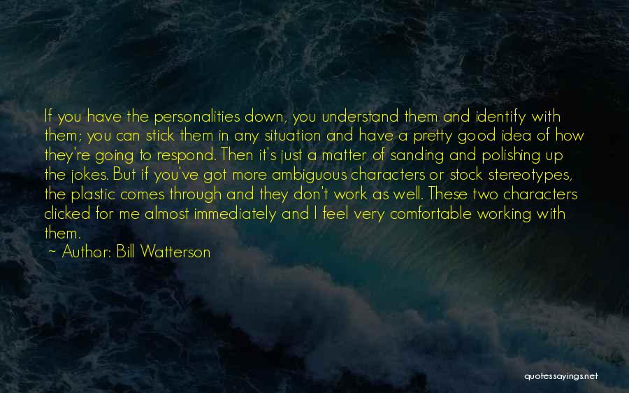 Bill Watterson Quotes: If You Have The Personalities Down, You Understand Them And Identify With Them; You Can Stick Them In Any Situation