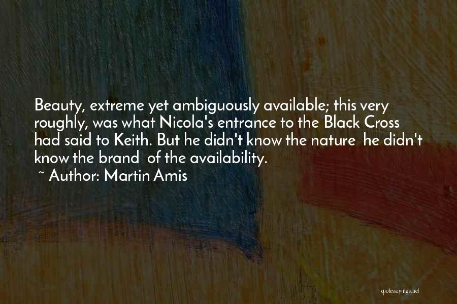 Martin Amis Quotes: Beauty, Extreme Yet Ambiguously Available; This Very Roughly, Was What Nicola's Entrance To The Black Cross Had Said To Keith.