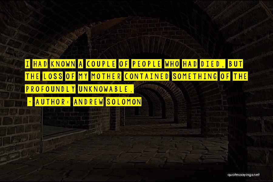 Andrew Solomon Quotes: I Had Known A Couple Of People Who Had Died, But The Loss Of My Mother Contained Something Of The