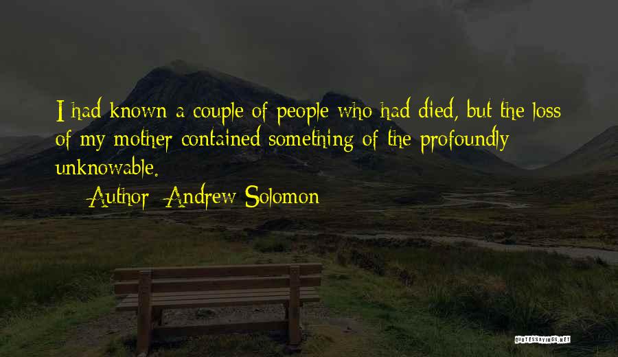 Andrew Solomon Quotes: I Had Known A Couple Of People Who Had Died, But The Loss Of My Mother Contained Something Of The