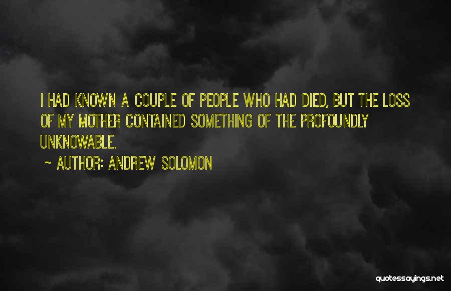 Andrew Solomon Quotes: I Had Known A Couple Of People Who Had Died, But The Loss Of My Mother Contained Something Of The