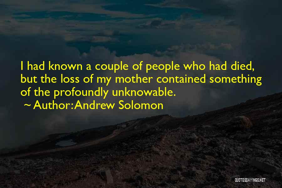 Andrew Solomon Quotes: I Had Known A Couple Of People Who Had Died, But The Loss Of My Mother Contained Something Of The