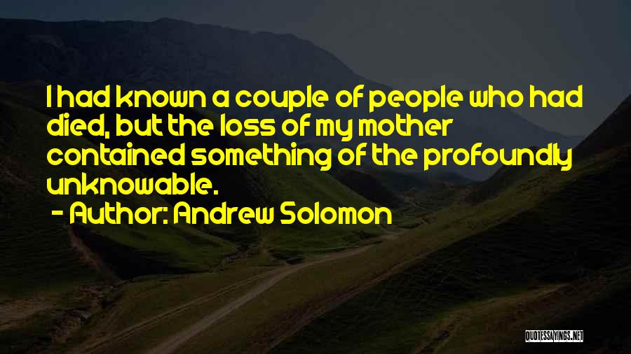 Andrew Solomon Quotes: I Had Known A Couple Of People Who Had Died, But The Loss Of My Mother Contained Something Of The