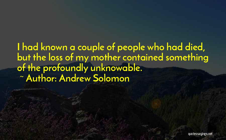 Andrew Solomon Quotes: I Had Known A Couple Of People Who Had Died, But The Loss Of My Mother Contained Something Of The