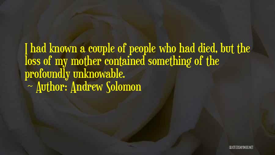 Andrew Solomon Quotes: I Had Known A Couple Of People Who Had Died, But The Loss Of My Mother Contained Something Of The