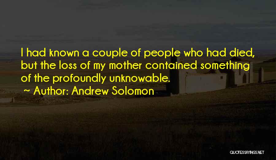 Andrew Solomon Quotes: I Had Known A Couple Of People Who Had Died, But The Loss Of My Mother Contained Something Of The