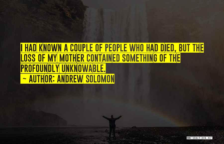 Andrew Solomon Quotes: I Had Known A Couple Of People Who Had Died, But The Loss Of My Mother Contained Something Of The