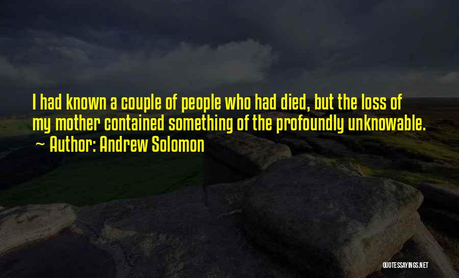 Andrew Solomon Quotes: I Had Known A Couple Of People Who Had Died, But The Loss Of My Mother Contained Something Of The
