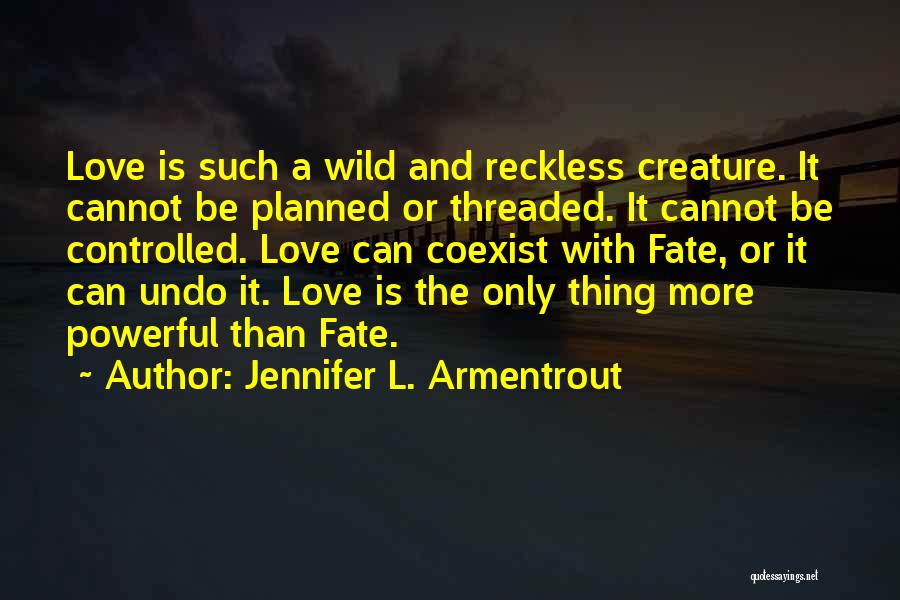 Jennifer L. Armentrout Quotes: Love Is Such A Wild And Reckless Creature. It Cannot Be Planned Or Threaded. It Cannot Be Controlled. Love Can