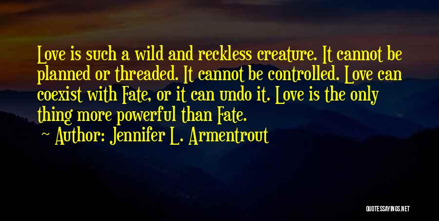 Jennifer L. Armentrout Quotes: Love Is Such A Wild And Reckless Creature. It Cannot Be Planned Or Threaded. It Cannot Be Controlled. Love Can