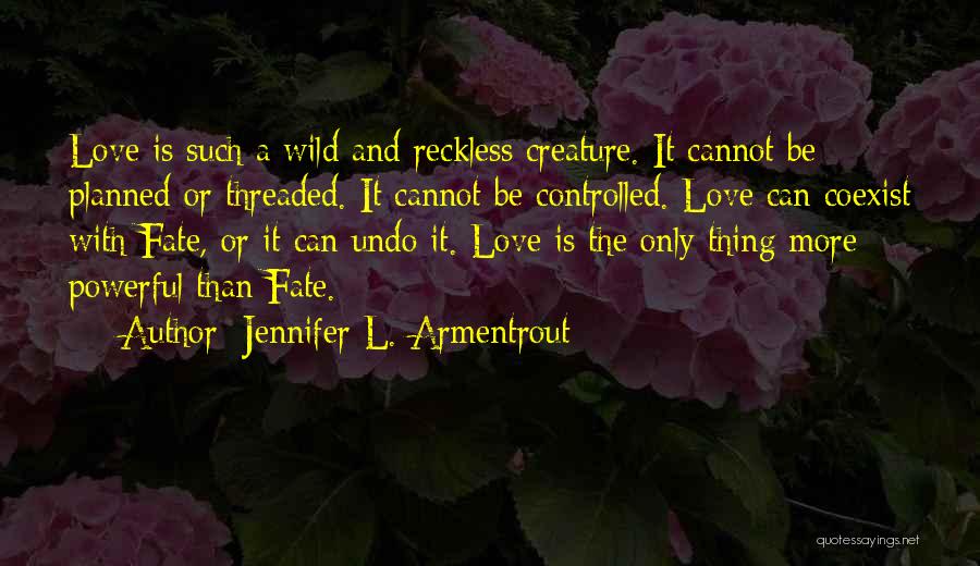 Jennifer L. Armentrout Quotes: Love Is Such A Wild And Reckless Creature. It Cannot Be Planned Or Threaded. It Cannot Be Controlled. Love Can