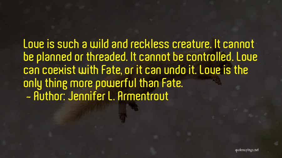 Jennifer L. Armentrout Quotes: Love Is Such A Wild And Reckless Creature. It Cannot Be Planned Or Threaded. It Cannot Be Controlled. Love Can