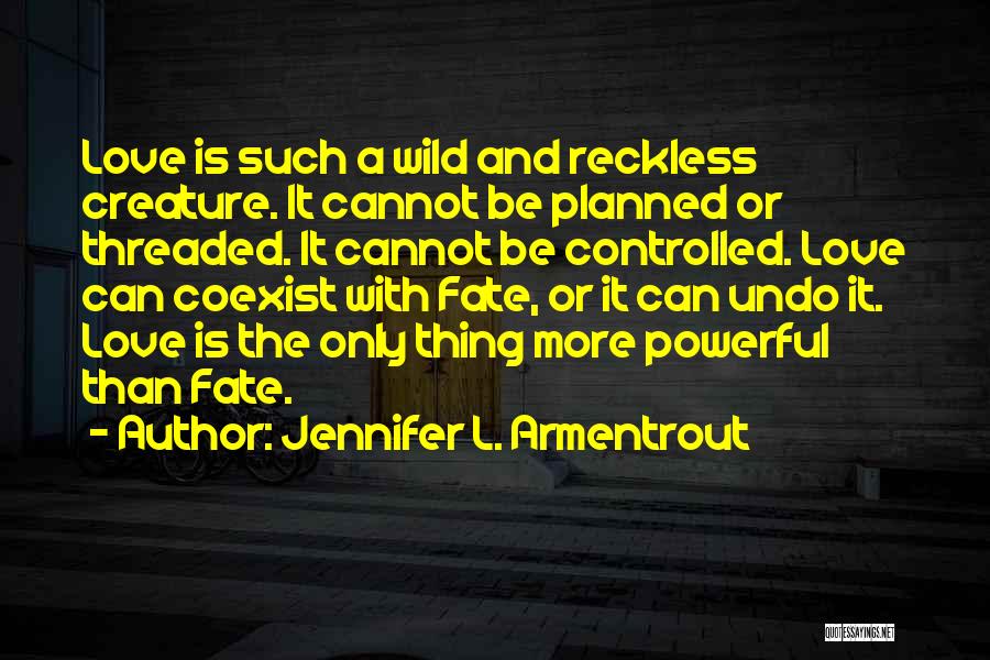 Jennifer L. Armentrout Quotes: Love Is Such A Wild And Reckless Creature. It Cannot Be Planned Or Threaded. It Cannot Be Controlled. Love Can