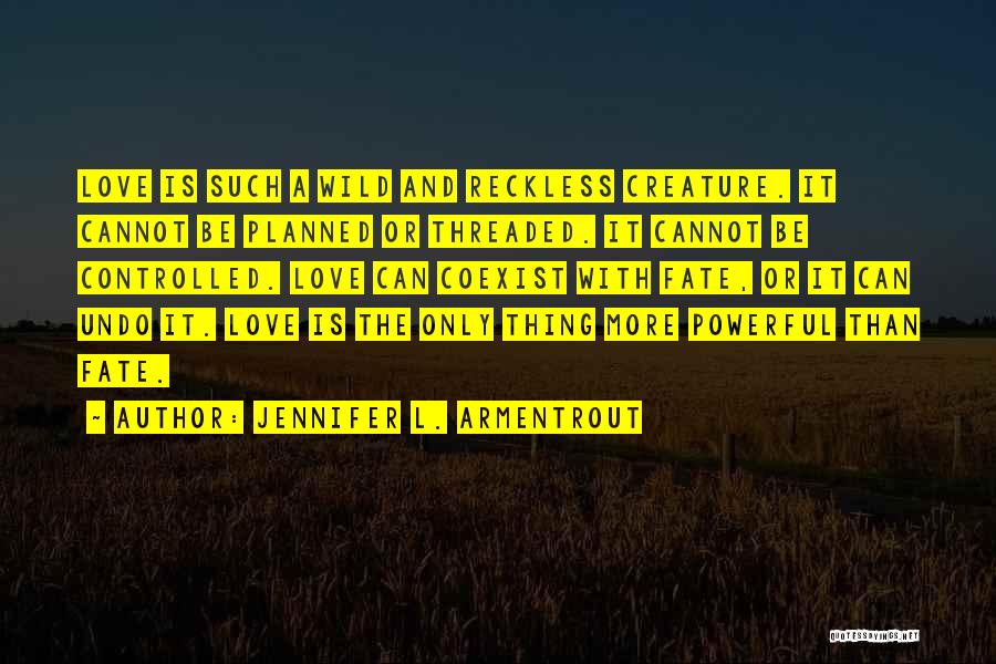 Jennifer L. Armentrout Quotes: Love Is Such A Wild And Reckless Creature. It Cannot Be Planned Or Threaded. It Cannot Be Controlled. Love Can