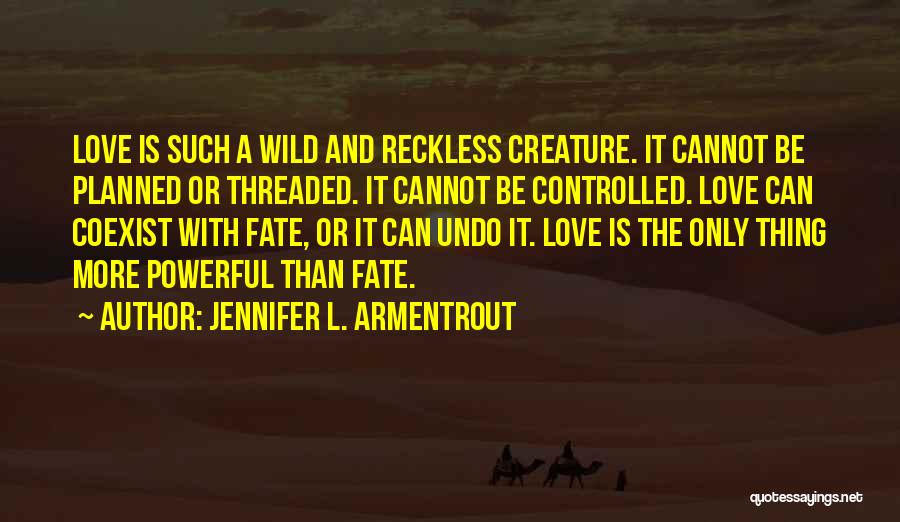 Jennifer L. Armentrout Quotes: Love Is Such A Wild And Reckless Creature. It Cannot Be Planned Or Threaded. It Cannot Be Controlled. Love Can