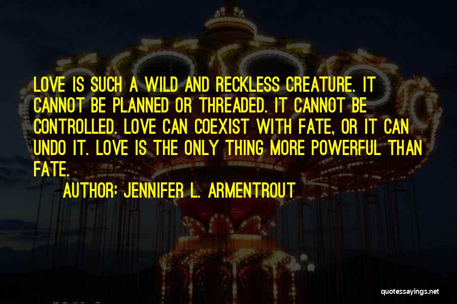 Jennifer L. Armentrout Quotes: Love Is Such A Wild And Reckless Creature. It Cannot Be Planned Or Threaded. It Cannot Be Controlled. Love Can