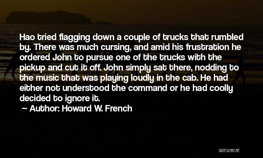 Howard W. French Quotes: Hao Tried Flagging Down A Couple Of Trucks That Rumbled By. There Was Much Cursing, And Amid His Frustration He