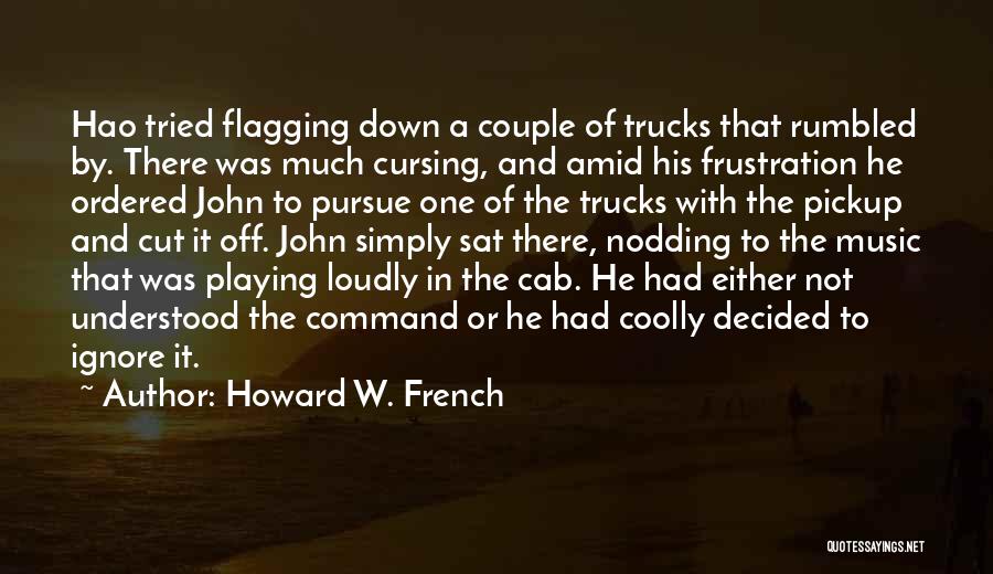 Howard W. French Quotes: Hao Tried Flagging Down A Couple Of Trucks That Rumbled By. There Was Much Cursing, And Amid His Frustration He
