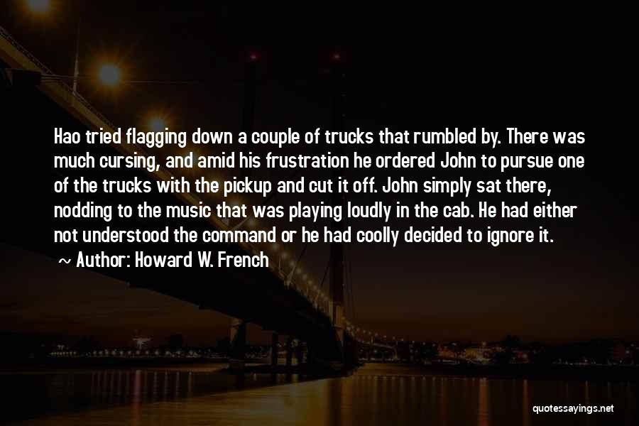 Howard W. French Quotes: Hao Tried Flagging Down A Couple Of Trucks That Rumbled By. There Was Much Cursing, And Amid His Frustration He