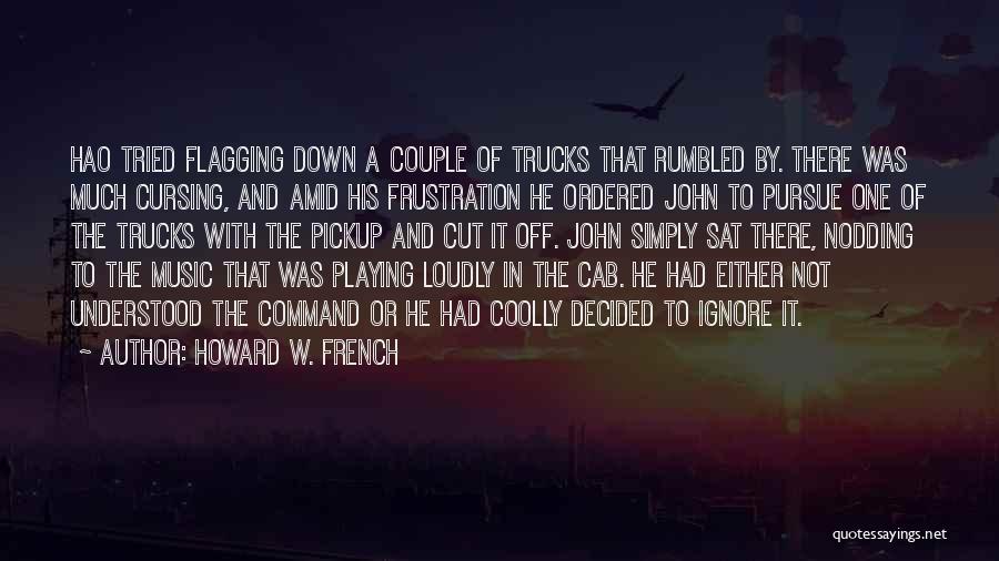 Howard W. French Quotes: Hao Tried Flagging Down A Couple Of Trucks That Rumbled By. There Was Much Cursing, And Amid His Frustration He
