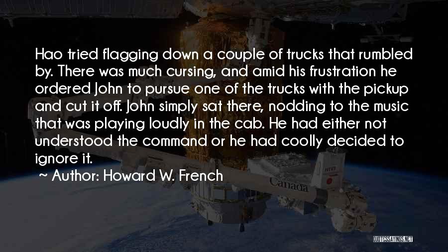 Howard W. French Quotes: Hao Tried Flagging Down A Couple Of Trucks That Rumbled By. There Was Much Cursing, And Amid His Frustration He