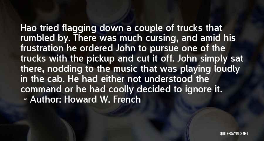 Howard W. French Quotes: Hao Tried Flagging Down A Couple Of Trucks That Rumbled By. There Was Much Cursing, And Amid His Frustration He