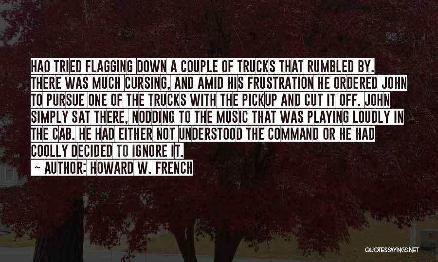 Howard W. French Quotes: Hao Tried Flagging Down A Couple Of Trucks That Rumbled By. There Was Much Cursing, And Amid His Frustration He