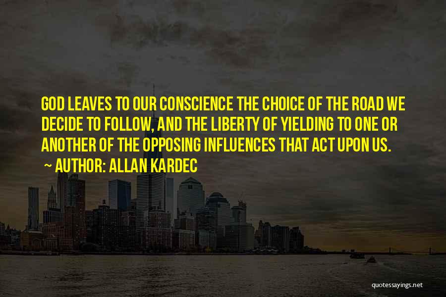 Allan Kardec Quotes: God Leaves To Our Conscience The Choice Of The Road We Decide To Follow, And The Liberty Of Yielding To