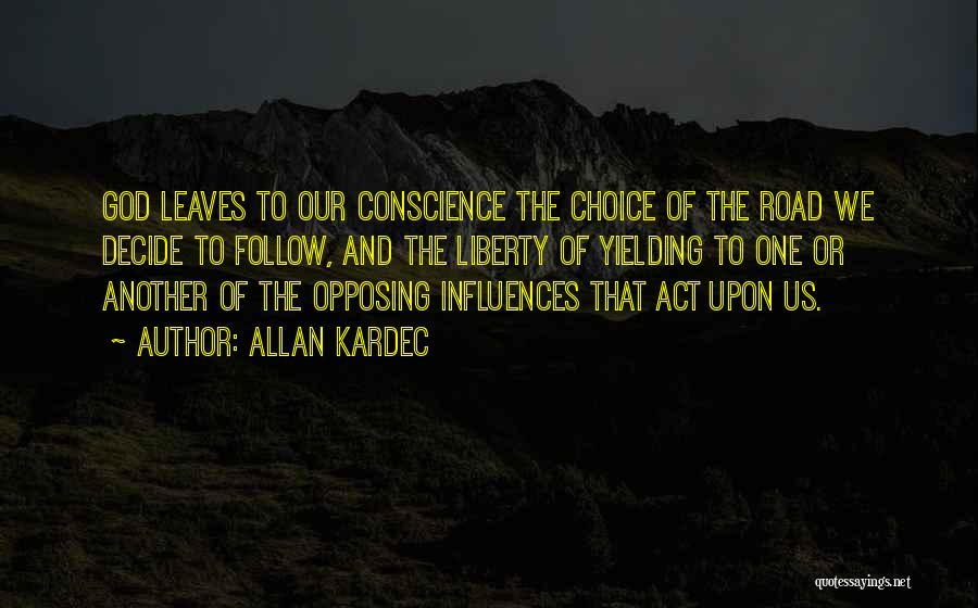 Allan Kardec Quotes: God Leaves To Our Conscience The Choice Of The Road We Decide To Follow, And The Liberty Of Yielding To